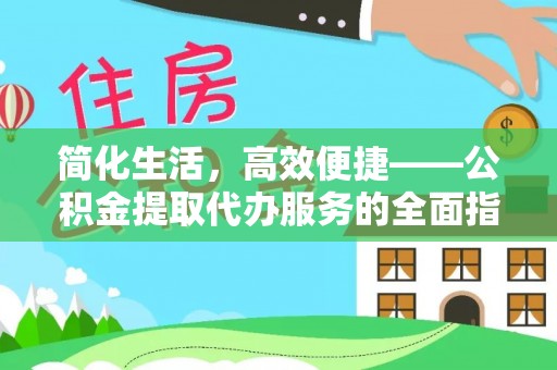 东西湖简化生活，高效便捷——公积金提取代办服务的全面指南