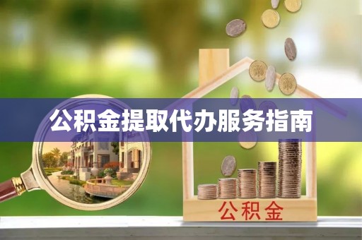 东西湖公积金提取代办服务指南