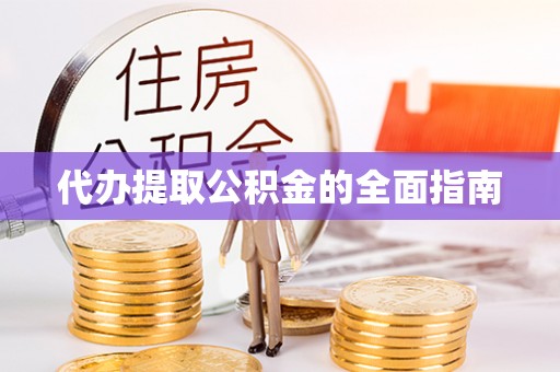 东西湖代办提取公积金的全面指南