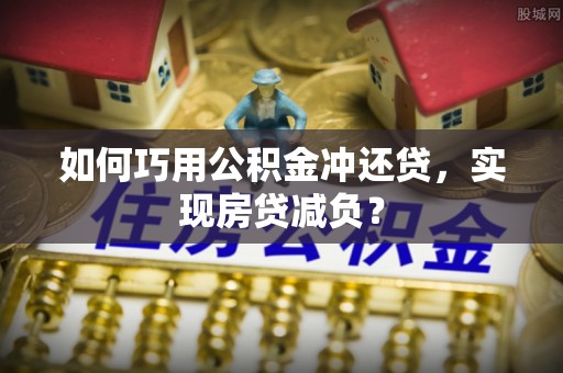 东西湖如何巧用公积金冲还贷，实现房贷减负？