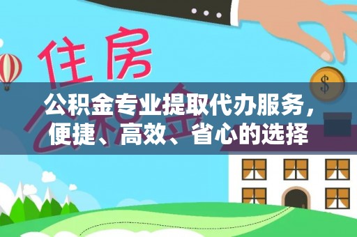 东西湖公积金专业提取代办服务，便捷、高效、省心的选择