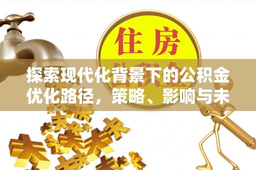 东西湖探索现代化背景下的公积金优化路径，策略、影响与未来展望