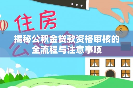 东西湖揭秘公积金贷款资格审核的全流程与注意事项