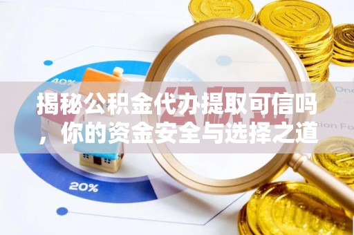 东西湖揭秘公积金代办提取可信吗，你的资金安全与选择之道