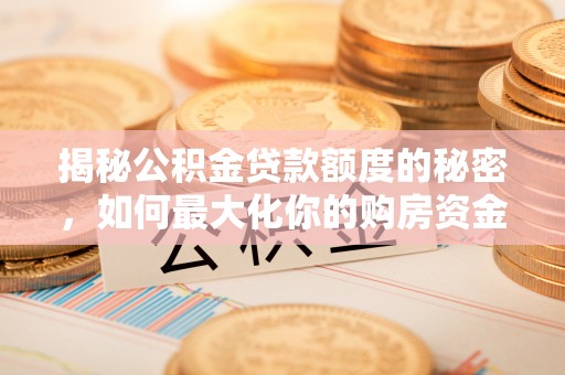 东西湖揭秘公积金贷款额度的秘密，如何最大化你的购房资金