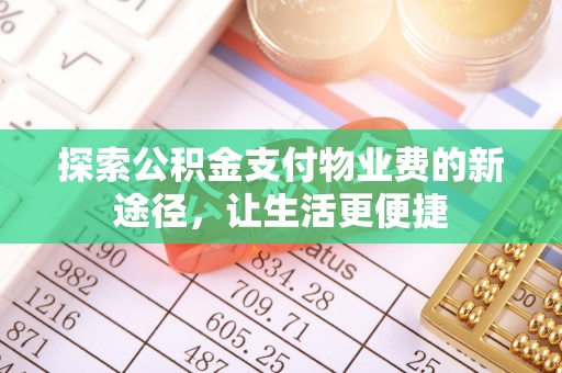 东西湖探索公积金支付物业费的新途径，让生活更便捷
