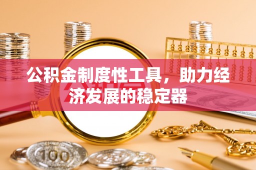 东西湖公积金制度性工具，助力经济发展的稳定器