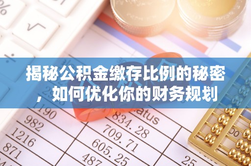 东西湖揭秘公积金缴存比例的秘密，如何优化你的财务规划