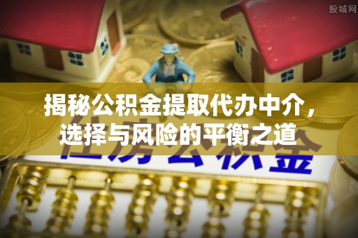 东西湖揭秘公积金提取代办中介，选择与风险的平衡之道
