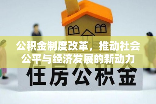 东西湖公积金制度改革，推动社会公平与经济发展的新动力