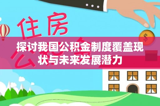 东西湖探讨我国公积金制度覆盖现状与未来发展潜力