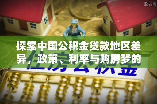 东西湖探索中国公积金贷款地区差异，政策、利率与购房梦的交织
