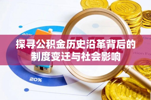 东西湖探寻公积金历史沿革背后的制度变迁与社会影响