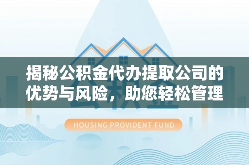 东西湖揭秘公积金代办提取公司的优势与风险，助您轻松管理财务
