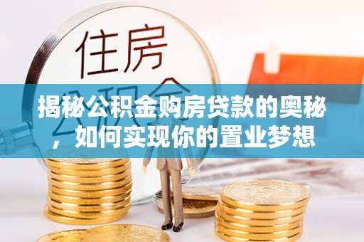 东西湖揭秘公积金购房贷款的奥秘，如何实现你的置业梦想