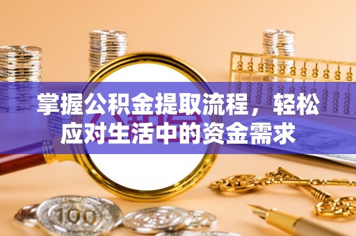 东西湖掌握公积金提取流程，轻松应对生活中的资金需求