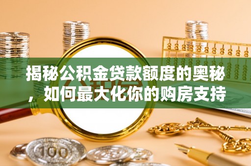 东西湖揭秘公积金贷款额度的奥秘，如何最大化你的购房支持？