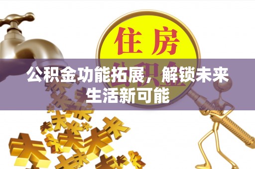 东西湖公积金功能拓展，解锁未来生活新可能