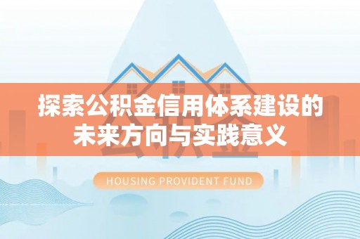 东西湖探索公积金信用体系建设的未来方向与实践意义
