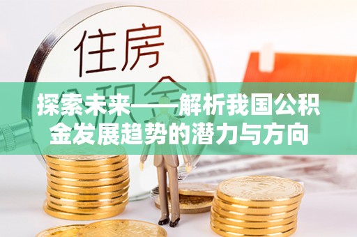 东西湖探索未来——解析我国公积金发展趋势的潜力与方向