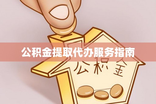 东西湖公积金提取代办服务指南