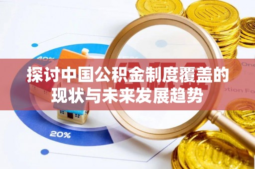 东西湖探讨中国公积金制度覆盖的现状与未来发展趋势