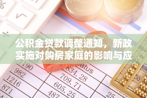 东西湖公积金贷款调整通知，新政实施对购房家庭的影响与应对策略