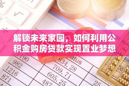 东西湖解锁未来家园，如何利用公积金购房贷款实现置业梦想