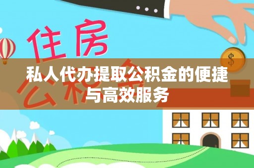 东西湖私人代办提取公积金的便捷与高效服务