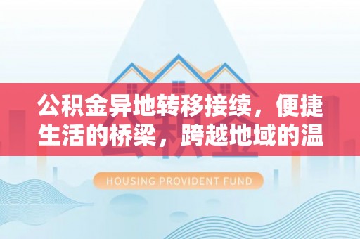 东西湖公积金异地转移接续，便捷生活的桥梁，跨越地域的温暖保障