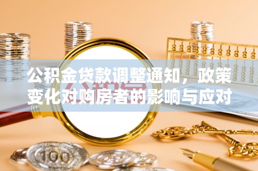 东西湖公积金贷款调整通知，政策变化对购房者的影响与应对策略
