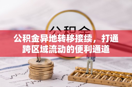 东西湖公积金异地转移接续，打通跨区域流动的便利通道