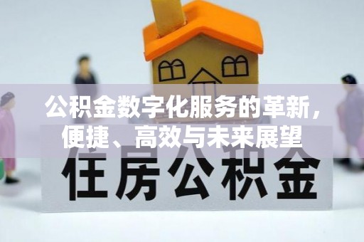 东西湖公积金数字化服务的革新，便捷、高效与未来展望