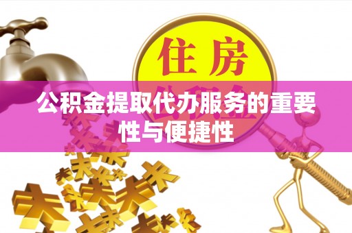 东西湖公积金提取代办服务的重要性与便捷性