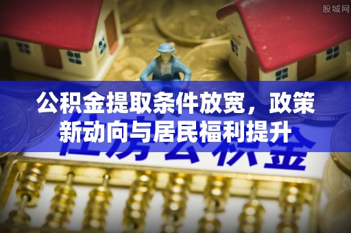 东西湖公积金提取条件放宽，政策新动向与居民福利提升