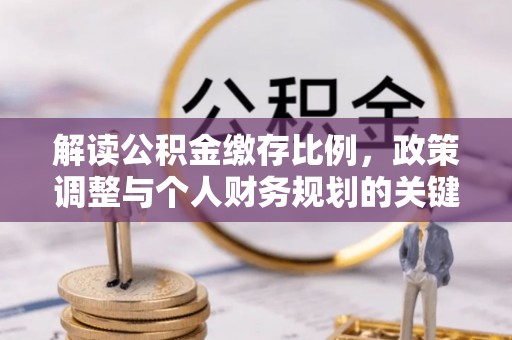 东西湖解读公积金缴存比例，政策调整与个人财务规划的关键点