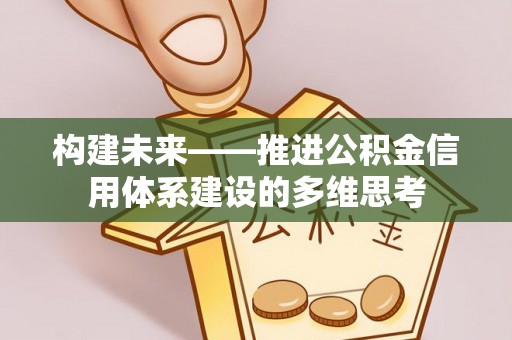 东西湖构建未来——推进公积金信用体系建设的多维思考