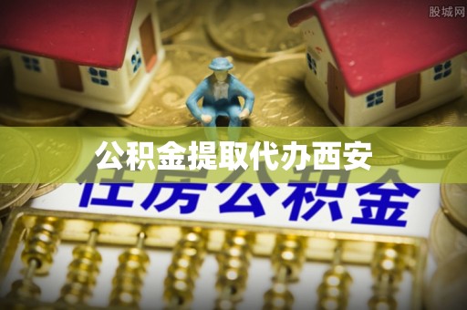 东西湖公积金提取代办西安