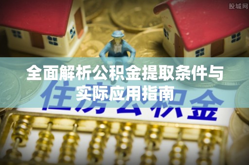 东西湖全面解析公积金提取条件与实际应用指南