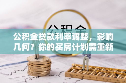 东西湖公积金贷款利率调整，影响几何？你的买房计划需重新审视