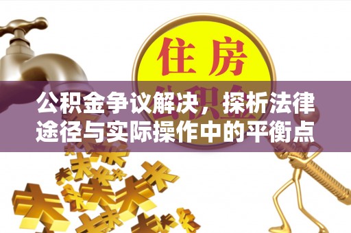 东西湖公积金争议解决，探析法律途径与实际操作中的平衡点