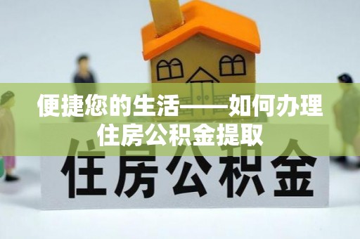 东西湖便捷您的生活——如何办理住房公积金提取
