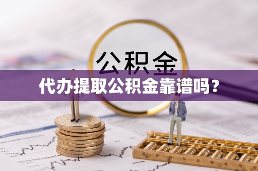东西湖代办提取公积金靠谱吗？