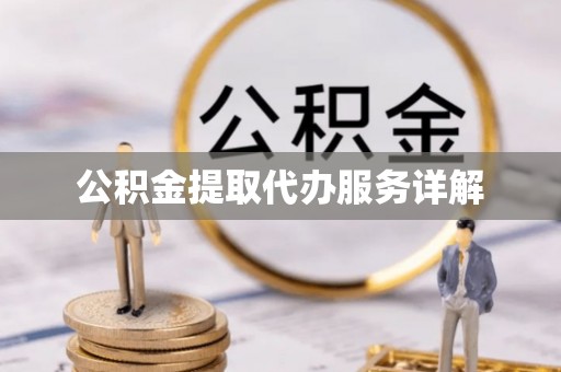 东西湖公积金提取代办服务详解