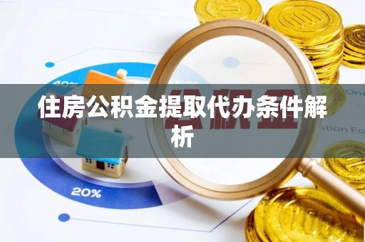 东西湖住房公积金提取代办条件解析