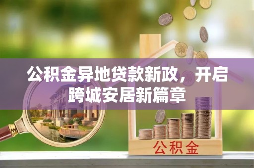 东西湖公积金异地贷款新政，开启跨城安居新篇章
