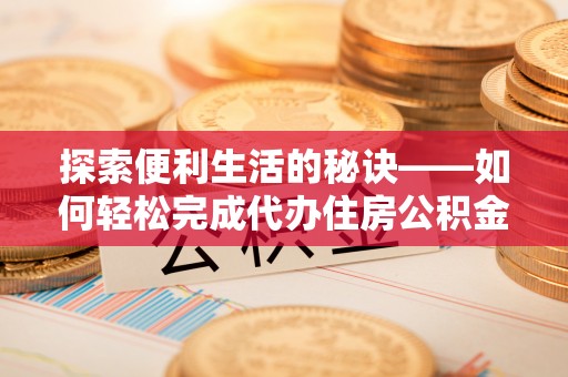 东西湖探索便利生活的秘诀——如何轻松完成代办住房公积金提取