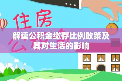 东西湖解读公积金缴存比例政策及其对生活的影响