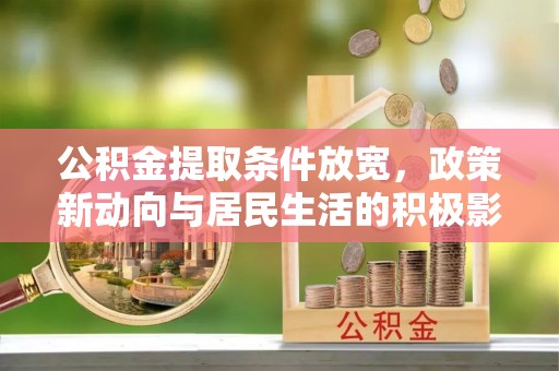东西湖公积金提取条件放宽，政策新动向与居民生活的积极影响