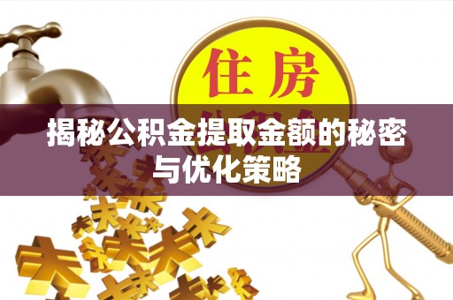 东西湖揭秘公积金提取金额的秘密与优化策略